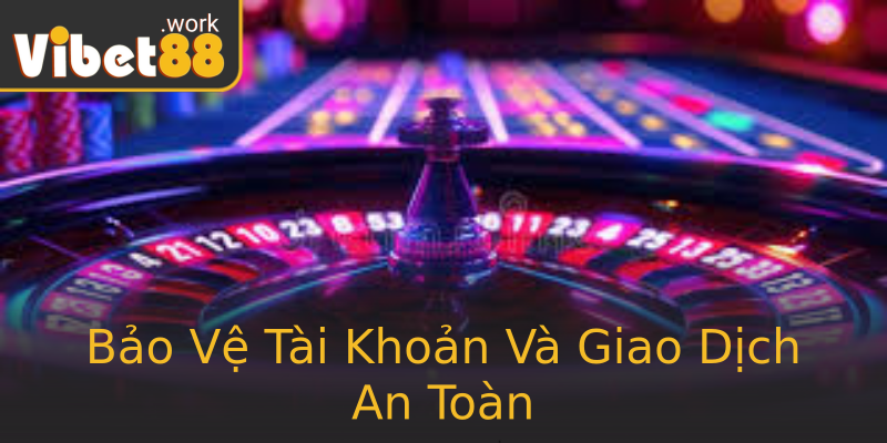 Bảo Vệ Tài Khoản Và Giao Dịch An Toàn