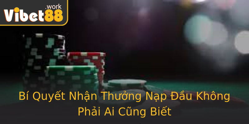 Bí Quyết Nhận Thưởng Nạp Đầu Không Phải Ai Cũng Biết