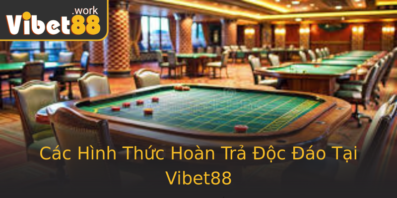 Các Hình Thức Hoàn Trả Độc Đáo Tại Vibet88