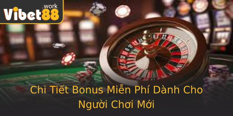 Chi Tiết Bonus Miễn Phí Dành Cho Người Chơi Mới