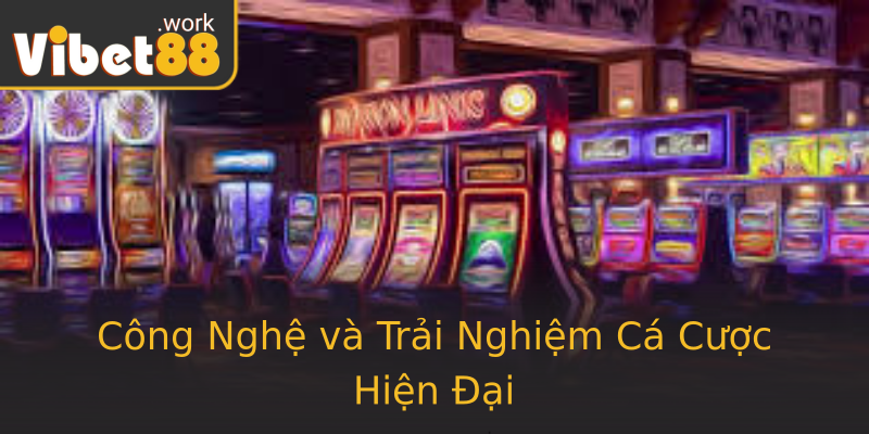 Công Nghệ và Trải Nghiệm Cá Cược Hiện Đại