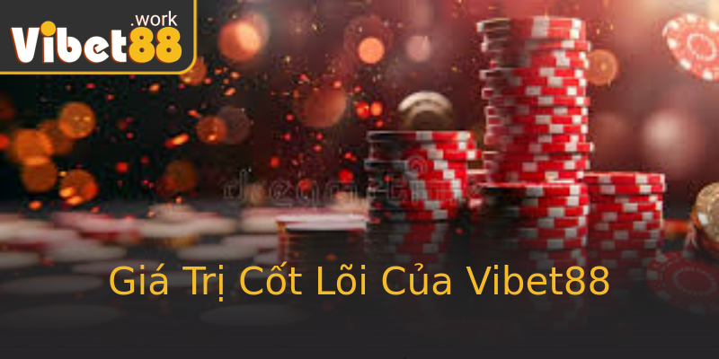 Giá Trị Cốt Lõi Của Vibet88 Giá Trị Cốt Lõi Của Vibet88
