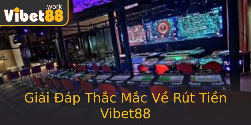 Giải Đáp Thắc Mắc Về Rút Tiền Vibet88