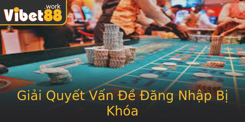 Giải Quyết Vấn Đề Đăng Nhập Bị Khóa