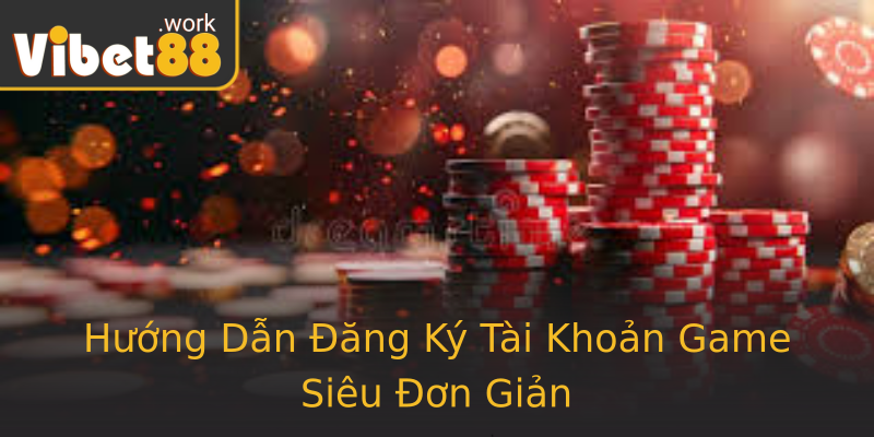 Hướng Dẫn Đăng Ký Tài Khoản Game Siêu Đơn Giản