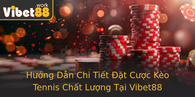 Hướng Dẫn Chi Tiết Đặt Cược Kèo Tennis Chất Lượng Tại Vibet88