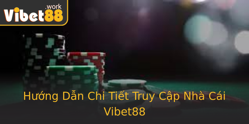 Hướng Dẫn Chi Tiết Truy Cập Nhà Cái Vibet88