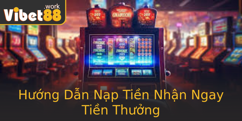 Hướng Dẫn Nạp Tiền Nhận Ngay Tiền Thưởng