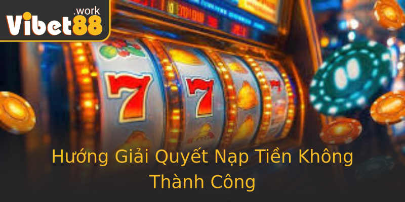 Hướng Giải Quyết Nạp Tiền Không Thành Công