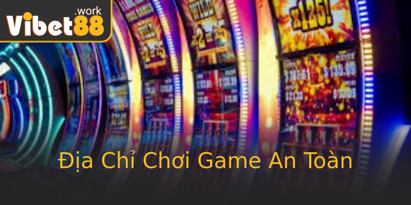 Địa Chỉ Chơi Game An Toàn