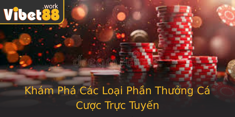 Khám Phá Các Loại Phần Thưởng Cá Cược Trực Tuyến