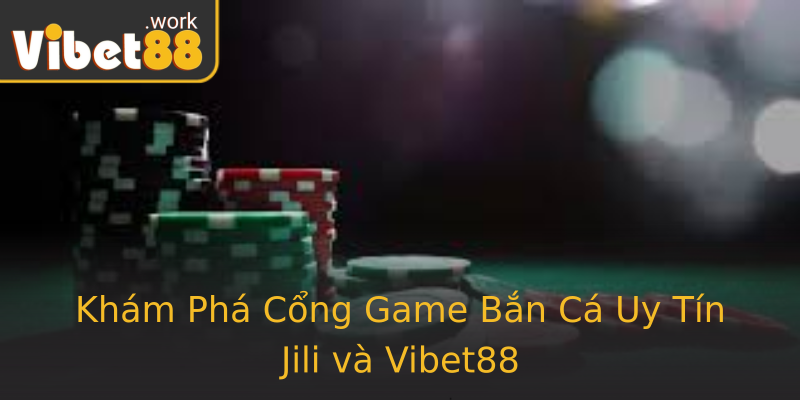 Khám Phá Cổng Game Bắn Cá Uy Tín Jili và Vibet88 Khám Phá Cổng Game Bắn Cá Uy Tín Jili và Vibet88