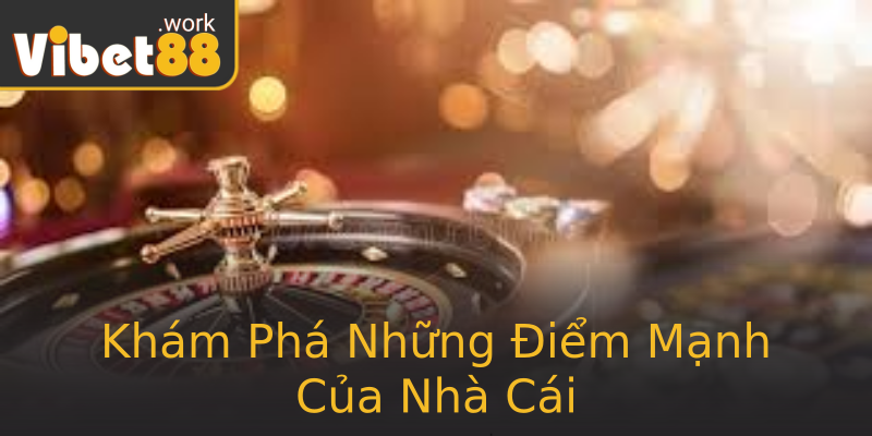 Khám Phá Những Điểm Mạnh Của Nhà Cái Khám Phá Những Điểm Mạnh Của Nhà Cái