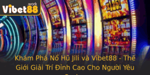 Kham Pha No Hu Jili Va Vibet88 The Gioi Giai Tri Inh Cao Cho Nguoi Yeu Casino
