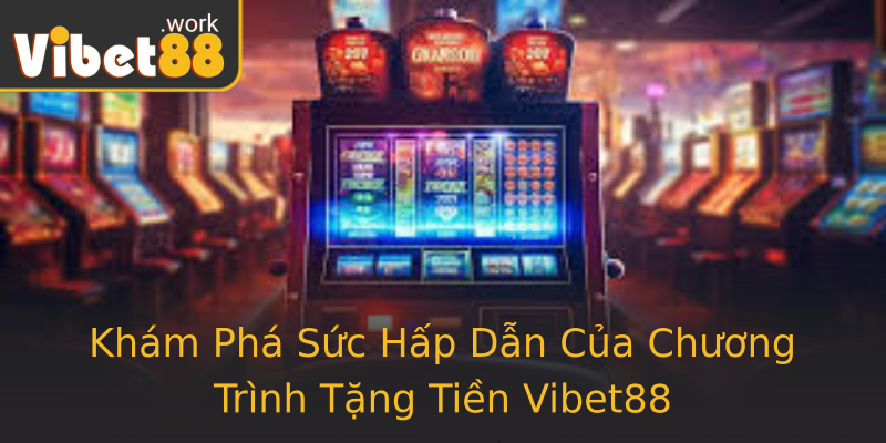 Khám Phá Sức Hấp Dẫn Của Chương Trình Tặng Tiền Vibet88
