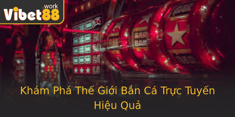 Khám Phá Thế Giới Bắn Cá Trực Tuyến Hiệu Quả