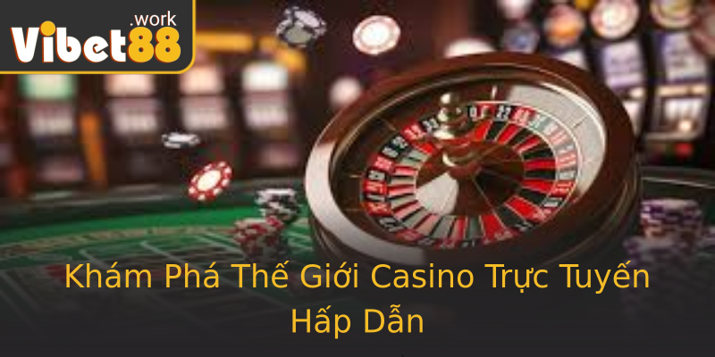 Khám Phá Thế Giới Casino Trực Tuyến Hấp Dẫn