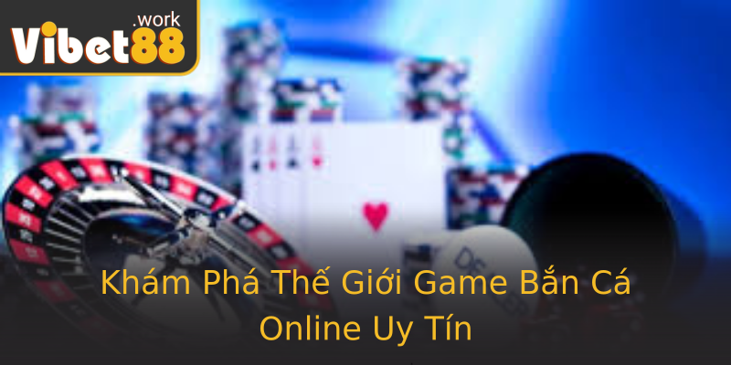 Khám Phá Thế Giới Game Bắn Cá Online Uy Tín