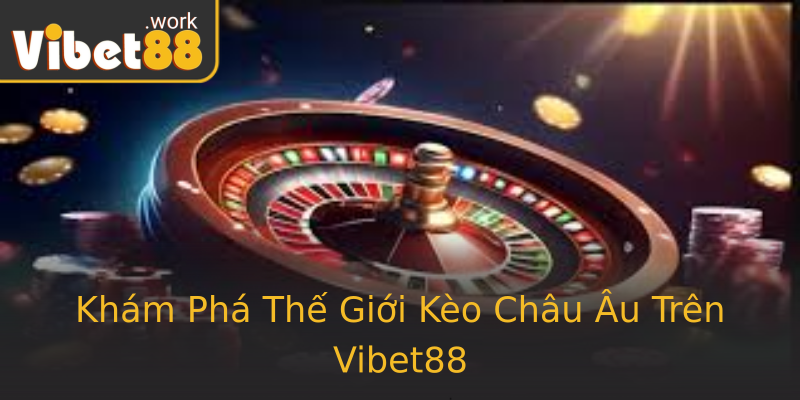 Khám Phá Thế Giới Kèo Châu Âu Trên Vibet88
