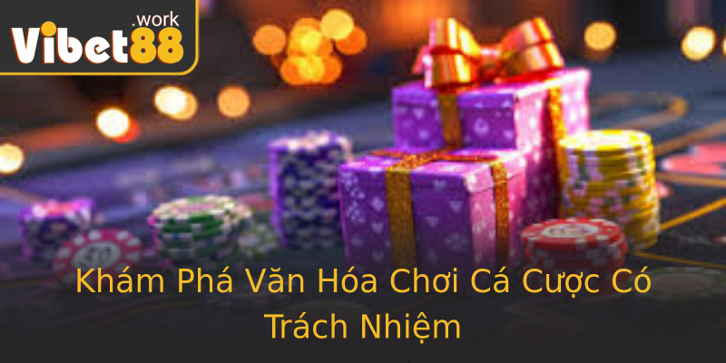 Khám Phá Văn Hóa Chơi Cá Cược Có Trách Nhiệm