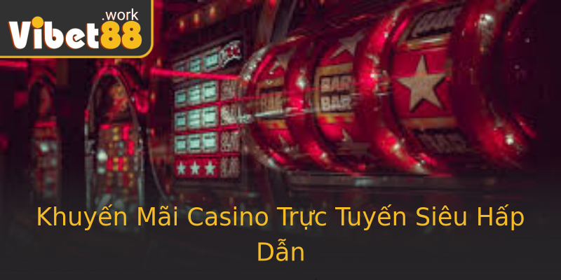 Khuyến Mãi Casino Trực Tuyến Siêu Hấp Dẫn Khuyến Mãi Casino Trực Tuyến Siêu Hấp Dẫn