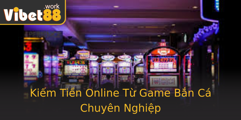 Kiếm Tiền Online Từ Game Bắn Cá Chuyên Nghiệp Kiếm Tiền Online Từ Game Bắn Cá Chuyên Nghiệp