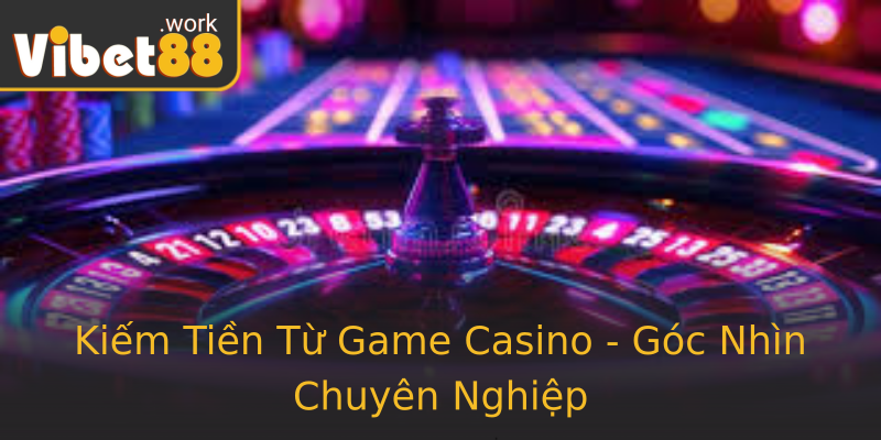 Kiếm Tiền Từ Game Casino - Góc Nhìn Chuyên Nghiệp Kiếm Tiền Từ Game Casino - Góc Nhìn Chuyên Nghiệp