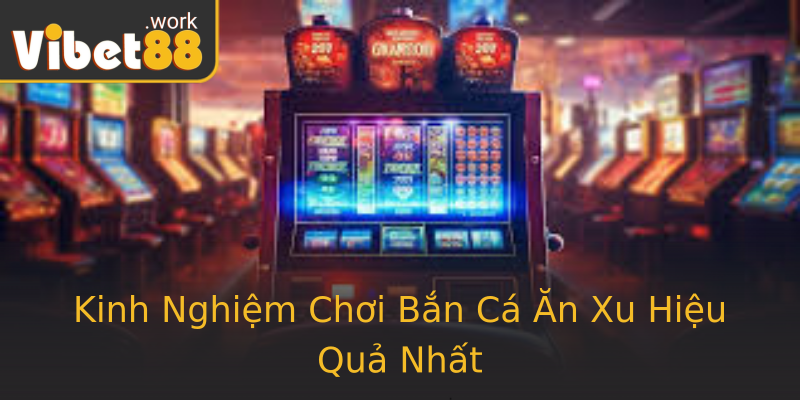 Kinh Nghiệm Chơi Bắn Cá Ăn Xu Hiệu Quả Nhất