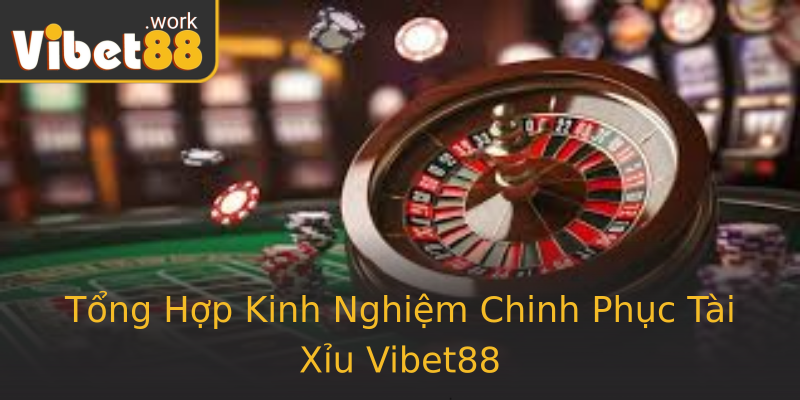 Tổng Hợp Kinh Nghiệm Chinh Phục Tài Xỉu Vibet88
