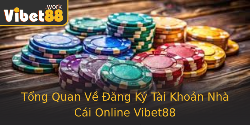 Tổng Quan Về Đăng Ký Tài Khoản Nhà Cái Online Vibet88 Tổng Quan Về Đăng Ký Tài Khoản Nhà Cái Online Vibet88
