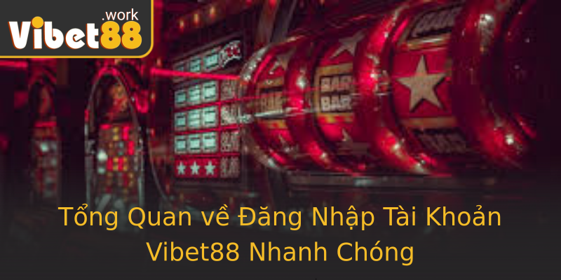 Tổng Quan về Đăng Nhập Tài Khoản Vibet88 Nhanh Chóng