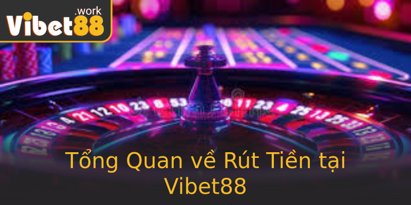 Tổng Quan về Rút Tiền tại Vibet88 Tổng Quan về Rút Tiền tại Vibet88