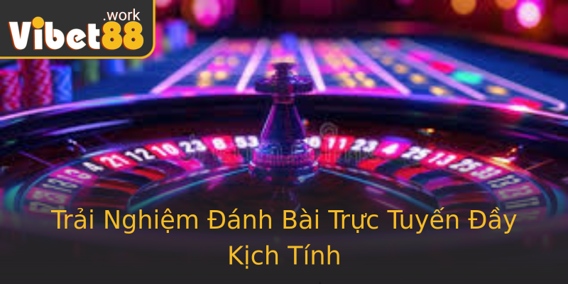 Trải Nghiệm Đánh Bài Trực Tuyến Đầy Kịch Tính