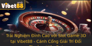 Trai Nghiem Inh Cao Voi Slot Game 3D Tai Vibet88 Canh Cong Giai Tri Oi Thuong Hien Ai