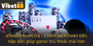 Vibet88 Hoan Tra Chinh Sach Hoan Tien Hap Dan Giup Game Thu Thoai Mai Hon